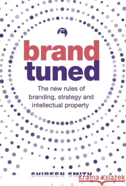 Brand Tuned: The New Rules of Branding, Strategy and Intellectual Property Smith, Shireen 9781788602693 Practical Inspiration Publishing