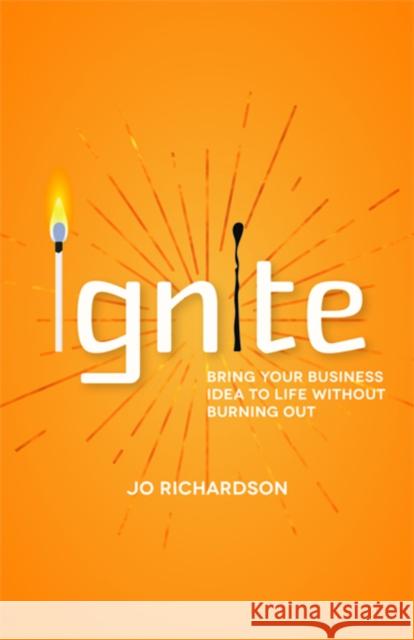 Ignite: Bring your business idea to life without burning out Jo Richardson 9781788603010 Practical Inspiration Publishing