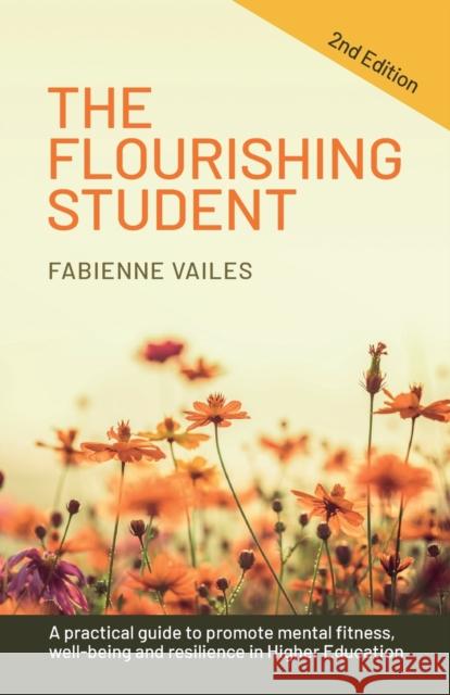 The Flourishing Student: 2nd Edition: A Practical Guide to Promote Mental Fitness, Wellbeing and Resilience in Higher Education Vailes, Fabienne 9781788603331 Practical Inspiration Publishing