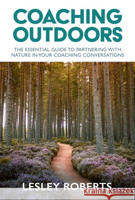 Coaching Outdoors: The essential guide to partnering with nature in your coaching conversations Lesley Roberts 9781788603423 Practical Inspiration Publishing