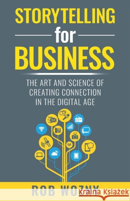 Storytelling for Business: The Art and Science of Creating Connection in the Digital Age Wozny, Rob 9781788603454 Practical Inspiration Publishing