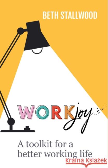 WorkJoy: A toolkit for a better working life Beth Stallwood 9781788603584 Practical Inspiration Publishing