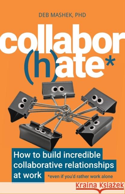 Collabor(h)ate: How to build incredible collaborative relationships at work (even if you’d rather work alone) Deb, PhD Mashek 9781788603829