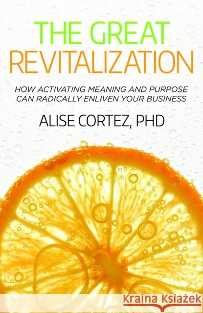 The Great Revitalization: How activating meaning and purpose can radically enliven your business Alise, PhD Cortez 9781788603850
