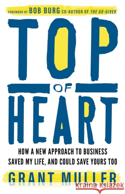 Top of Heart: How a new approach to business saved my life, and could save yours too Grant Muller 9781788604369 Practical Inspiration Publishing