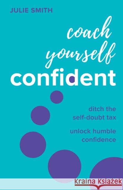 Coach Yourself Confident: Ditch the self-doubt tax, unlock humble confidence Julie Smith 9781788605175 Practical Inspiration Publishing