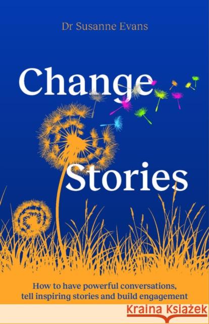 ChangeStories: How to have powerful conversations, tell inspiring stories and build engagement for transformation Dr. Susanne Evans 9781788605342 Practical Inspiration Publishing