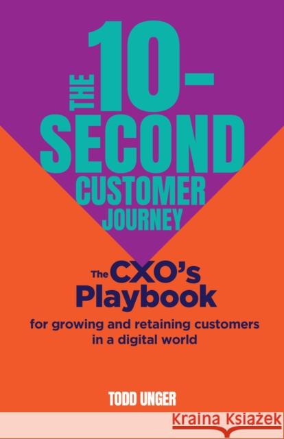 The 10-Second Customer Journey: The CXO’s playbook for growing and retaining customers in a digital world Todd Unger 9781788605908 Practical Inspiration Publishing
