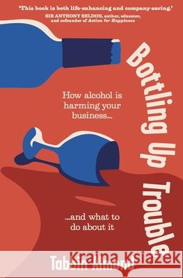 Bottling Up Trouble: How alcohol is harming your business... and what to do about it Tabbin Almond 9781788605946 Practical Inspiration Publishing