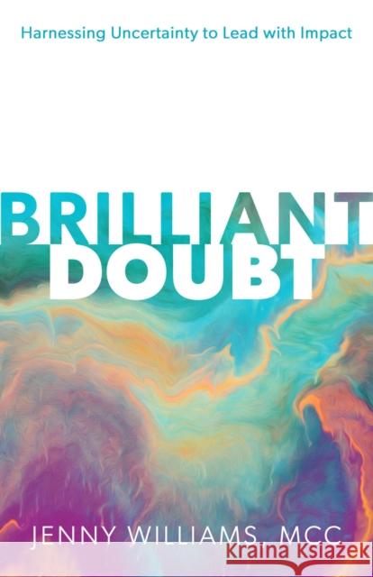 Brilliant Doubt: Harnessing uncertainty to lead with impact Jenny Williams 9781788606448