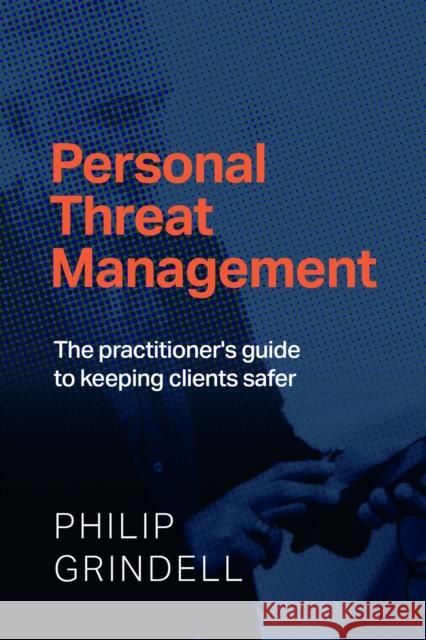 Personal Threat Management: The practitioner's guide to keeping clients safer Philip Grindell 9781788606523 Practical Inspiration Publishing