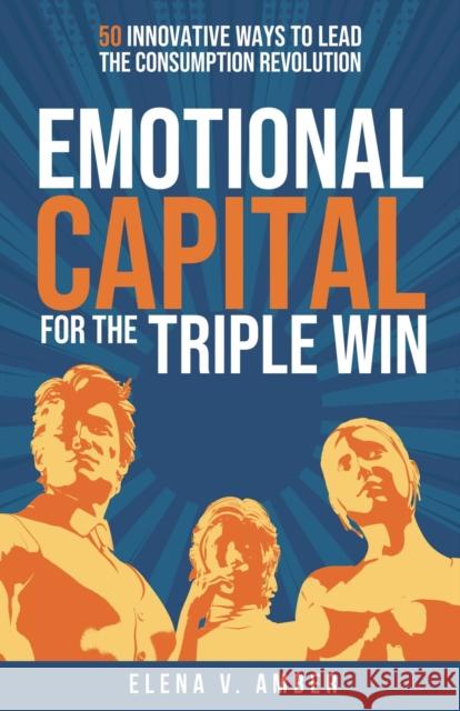 Emotional Capital for the Triple Win: 50 innovative ways to lead the consumption revolution Elena V. Amber 9781788607018 Practical Inspiration Publishing