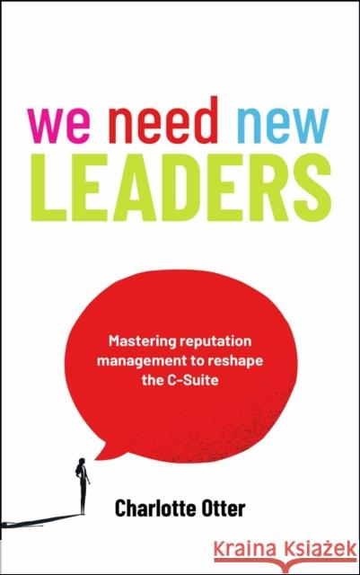 We Need New Leaders: Mastering Reputation Management to Reshape the C-Suite Charlotte Otter 9781788607636
