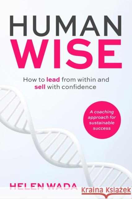 HUMAN-WISE: How to lead from within and sell with confidence Helen Wada 9781788608480 Practical Inspiration Publishing