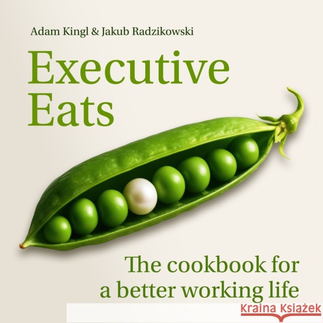 Executive Eats: The cookbook for a better working life Adam Kingl 9781788609395 Practical Inspiration Publishing