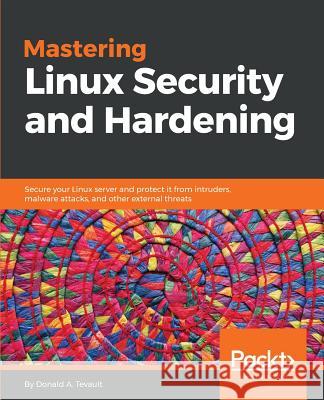 Mastering Linux Security and Hardening: Secure your Linux server and protect it from intruders, malware attacks, and other external threats Tevault, Donald a. 9781788620307 Packt Publishing