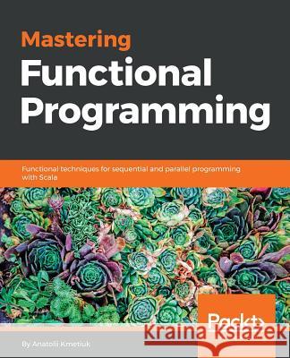 Mastering Functional Programming Anatolii Kmetiuk 9781788620796 Packt Publishing