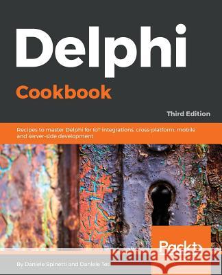 Delphi Cookbook: Recipes to master Delphi for IoT integrations, cross-platform, mobile and server-side development, 3rd Edition Daniele Spinetti, Daniele Teti 9781788621304 Packt Publishing Limited