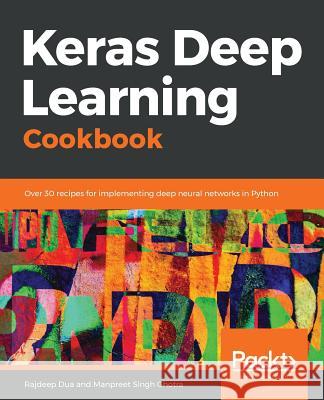 Keras Deep Learning Cookbook Rajdeep Dua Manpreet Singh Ghotra 9781788621755 Packt Publishing