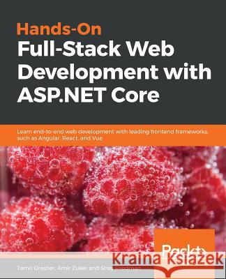 Hands-On Full-Stack Web Development with ASP.NET Core: Learn end-to-end web development with leading frontend frameworks, such as Angular, React, and Vue Tamir Dresher, Amir Zuker, Shay Friedman 9781788622882 Packt Publishing Limited