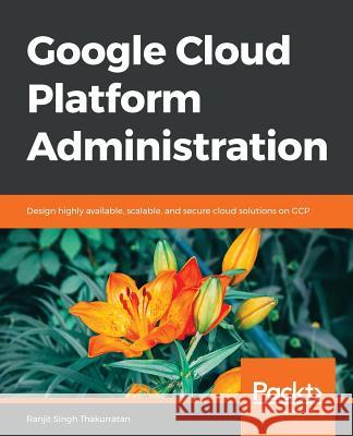 Google Cloud Platform Administration Ranjit Singh Thakurratan 9781788624350 Packt Publishing