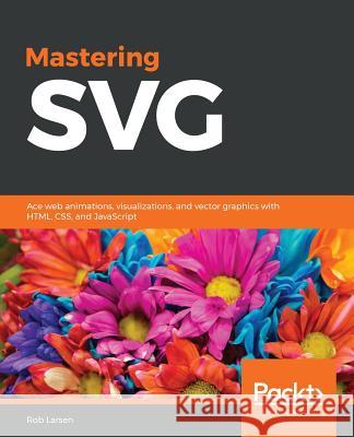 Mastering SVG Larsen, Rob 9781788626743 Packt Publishing