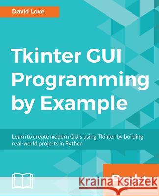 Tkinter GUI Programming by Example David Love 9781788627481