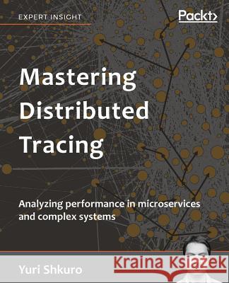 Mastering Distributed Tracing: Analyzing performance in microservices and complex systems Shkuro, Yuri 9781788628464 Packt Publishing