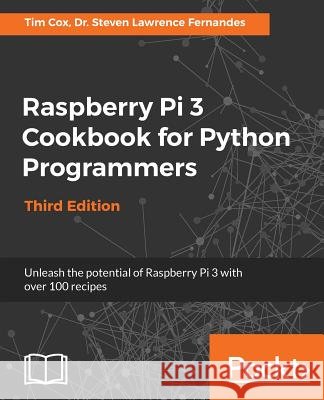 Raspberry Pi 3 Cookbook for Python Programmers - Third Edition: Unleash the potential of Raspberry Pi 3 with over 100 recipes Fernandes, Steven Lawrence 9781788629874