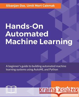 Hands-On Automated Machine Learning Sibanjan Das Umit Mert Cakmak 9781788629898 Packt Publishing