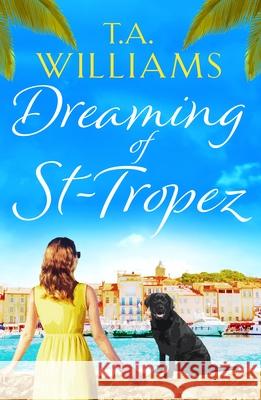 Dreaming of St-Tropez: A heart-warming, feel-good holiday romance set on the Riviera T.A. Williams 9781788631679 Canelo