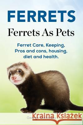 Ferrets. Ferrets As Pets. Ferret Care, Keeping, Pros and cons, housing, diet and health. Galloway, George 9781788650014 Zoodoo Publishing Ferrets