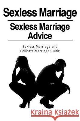 Sexless Marriages. Sexless Marriage Advice. Sexless Marriage and Celibate Marriage Guide Jay Stanbury 9781788650038