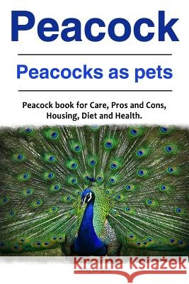 Peacock. Peacocks as pets. Peacock book for Care, Pros and Cons, Housing, Diet and Health. Langley, Jessy 9781788650175
