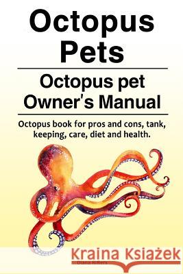 Octopus Pets. Octopus pet Owner's Manual. Octopus book for pros and cons, tank, keeping, care, diet and health. Riffers, Diana 9781788650373 Zoodoo Publishing Octopus Pets