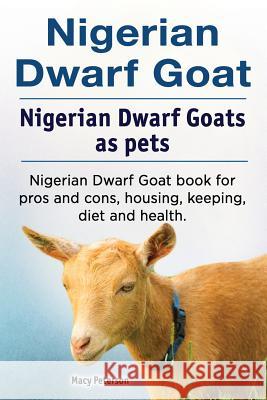 Nigerian Dwarf Goat. Nigerian Dwarf Goats as pets. Nigerian Dwarf Goat book for pros and cons, housing, keeping, diet and health. Peterson, Macy 9781788650564 Not Avail