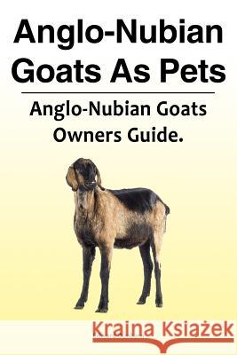 Anglo-Nubian Goats as Pets. Anglo-Nubian Goats Owners Guide. Edward Dunbarn 9781788650816 Zoodoo Publishing