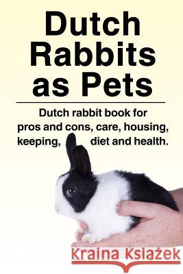 Dutch Rabbits. Dutch Rabbits as Pets. Dutch rabbit book for pros and cons, care, housing, keeping, diet and health. Peterson, Macy 9781788650861 Zoodoo