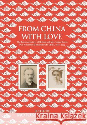 From China with Love: The Personal Letters of Bishop and Mrs. Logan Roots, Two American Missionaries in China (1900-1934) Motoko Huthwaite 9781788690041
