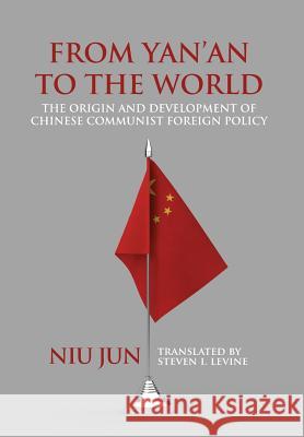 From Yan'an to the World: The Origin and Development of Chinese Communist Foreign Policy Jun Niu Steven I. Levine 9781788690089 Eastbridge Books
