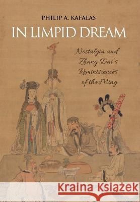 In Limpid Dream: Nostalgia and Zhang Dai's Reminiscences of the Ming Kafalas, Philip a. 9781788690102 Eastbridge Books