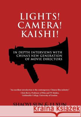 Lights! Camera! Kaishi!: In-depth Interviews with China's New Generation of Movie Directors Shaoyi Sun, Xun Li 9781788690188 Eastbridge Books