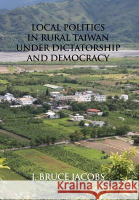 Local Politics in Rural Taiwan under Dictatorship and Democracy J Bruce Jacobs 9781788690201