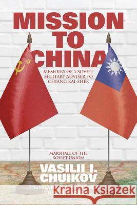 Mission to China: Memoirs of a Soviet Military Adviser to Chiang Kai-shek Chuikov, Vasilii I. 9781788690232 Eastbridge Books