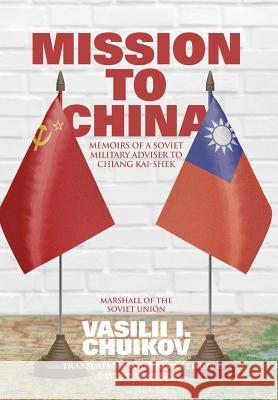 Mission to China: Memoirs of a Soviet Military Adviser to Chiang Kai-shek Chuikov, Vasilii I. 9781788690249 Eastbridge Books