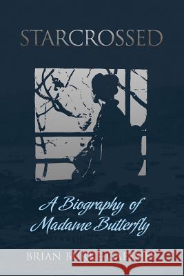 Starcrossed: A Biography of Madame Butterfly Brian Burke-Gaffney 9781788690430