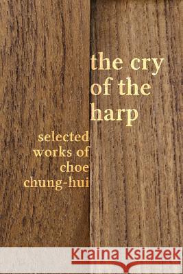 The Cry of the Harp: Selected Works of Choe Chung-hui Choe, Chung-Hui 9781788690478