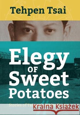 Elegy of Sweet Potatoes: Stories of Taiwan's White Terror Tehpen Tsai 9781788692441 Camphor Press Ltd