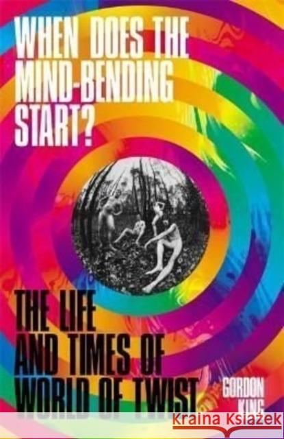When Does the Mind-Bending Start?: The Life and Times of World of Twist Gordon King 9781788705387