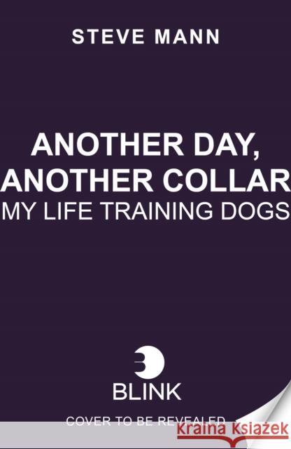 Another Day, Another Collar: My Life Training Dogs Steve Mann 9781788705998